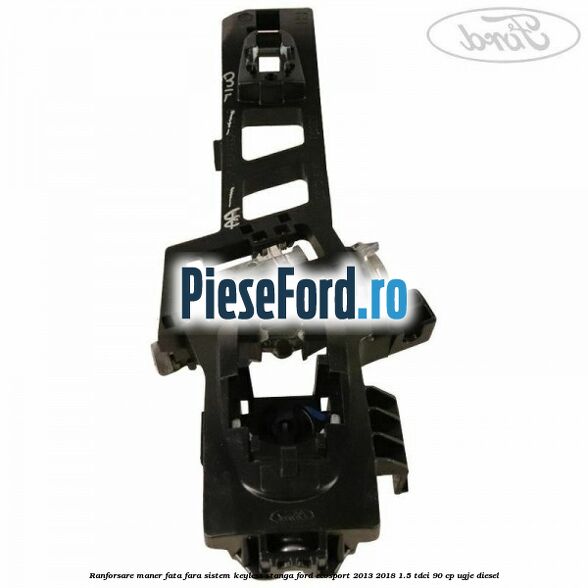 Ranforsare maner fata fara sistem keyless stanga Ford EcoSport 2013-2018 1.5 TDCi 90 cp Ranforsare maner fata fara sistem keyless stanga Ford EcoSport 2013-2018 1.5 TDCi 90 cp UGJE diesel