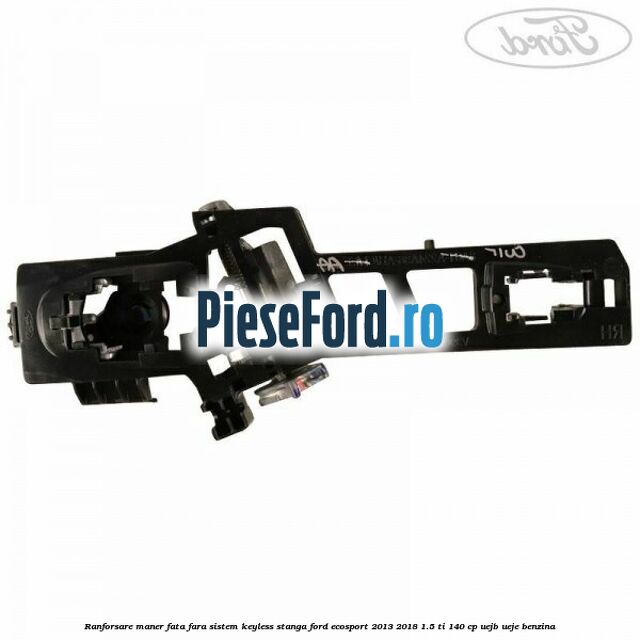 Ranforsare maner fata fara sistem keyless stanga Ford EcoSport 2013-2018 1.5 Ti 140 cp UEJB, UEJE benzina