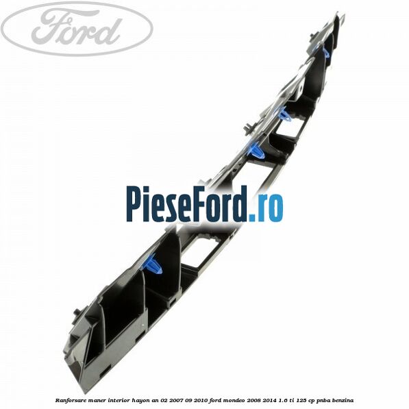 Ranforsare maner interior hayon an 02/2007-09/2010 Ford Mondeo 2008-2014 1.6 Ti 125 cp Ranforsare maner interior hayon an 02/2007-09/2010 Ford Mondeo 2008-2014 1.6 Ti 125 cp PNBA benzina
