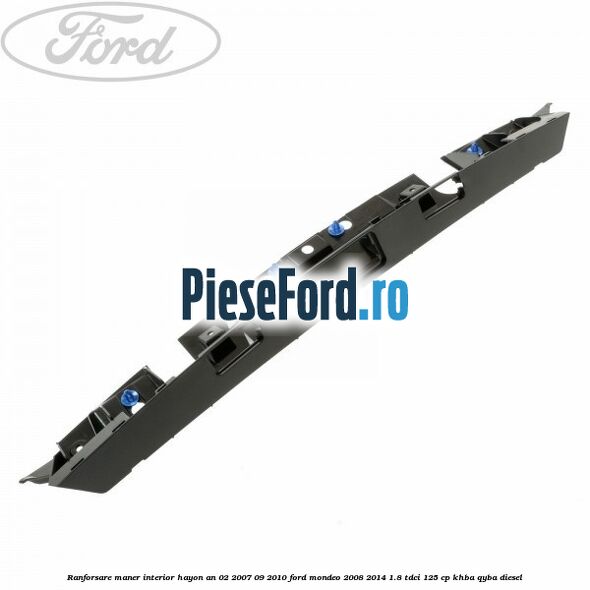 Ranforsare maner interior hayon an 02/2007-09/2010 Ford Mondeo 2008-2014 1.8 TDCi 125 cp KHBA, QYBA diesel