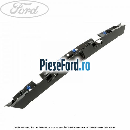 Ranforsare maner interior hayon an 02/2007-09/2010 Ford Mondeo 2008-2014 2.0 EcoBoost 203 cp TNBA benzina