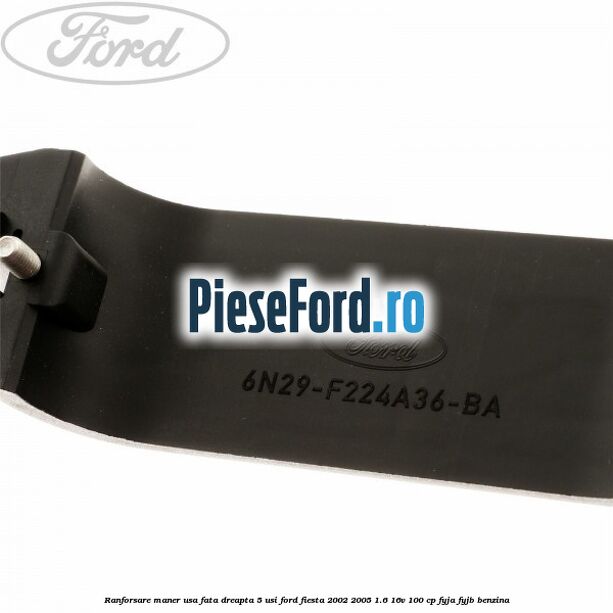 Ranforsare maner usa fata dreapta 5 usi Ford Fiesta 2002-2005 1.6 16V 100 cp FYJA, FYJB benzina