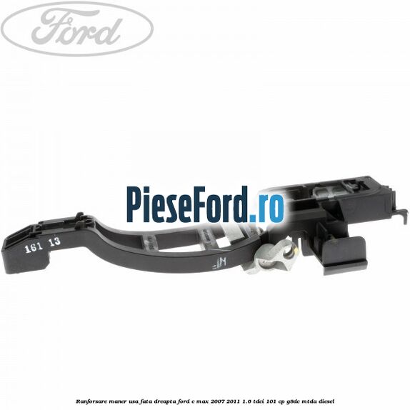 Ranforsare maner usa fata dreapta Ford C-Max 2007-2011 1.6 TDCi 101 cp Ranforsare maner usa fata dreapta Ford C-Max 2007-2011 1.6 TDCi 101 cp G8DC, MTDA diesel