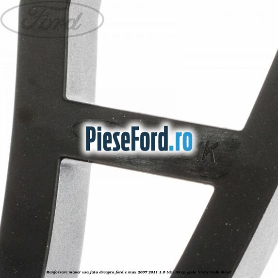 Ranforsare maner usa fata dreapta Ford C-Max 2007-2011 1.6 TDCi 90 cp Ranforsare maner usa fata dreapta Ford C-Max 2007-2011 1.6 TDCi 90 cp GPDA, HHDA, HHDB diesel