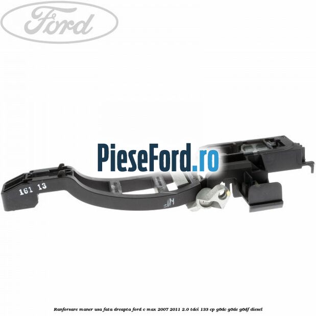 Ranforsare maner usa fata dreapta Ford C-Max 2007-2011 2.0 TDCi 133 cp Ranforsare maner usa fata dreapta Ford C-Max 2007-2011 2.0 TDCi 133 cp G6DC, G6DE, G6DF diesel