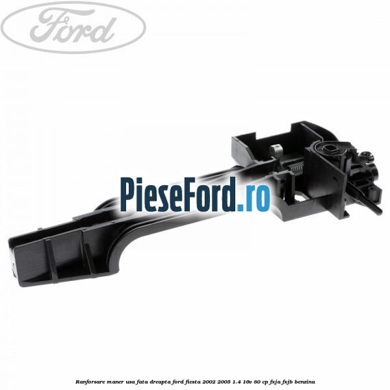 Ranforsare maner usa fata dreapta Ford Fiesta 2002-2005 1.4 16V 80 cp Ranforsare maner usa fata dreapta Ford Fiesta 2002-2005 1.4 16V 80 cp FXJA, FXJB benzina