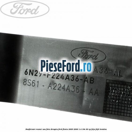 Ranforsare maner usa fata dreapta Ford Fiesta 2005-2008 1.4 16V 80 cp Ranforsare maner usa fata dreapta Ford Fiesta 2005-2008 1.4 16V 80 cp FXJA, FXJB benzina