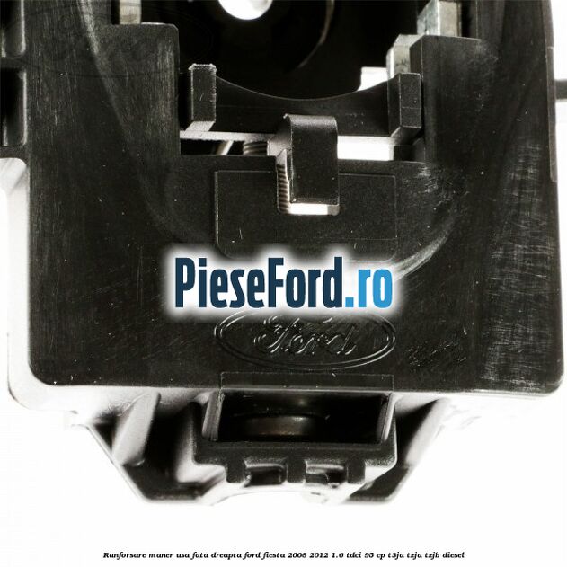 Ranforsare maner usa fata dreapta Ford Fiesta 2008-2012 1.6 TDCi 95 cp Ranforsare maner usa fata dreapta Ford Fiesta 2008-2012 1.6 TDCi 95 cp T3JA, TZJA, TZJB diesel