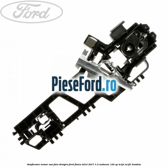 Ranforsare maner usa fata dreapta Ford Fiesta 2013-2017 1.0 EcoBoost 125 cp Ranforsare maner usa fata dreapta Ford Fiesta 2013-2017 1.0 EcoBoost 125 cp M1JE, M1JH benzina
