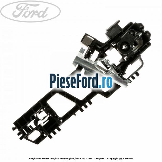 Ranforsare maner usa fata dreapta Ford Fiesta 2013-2017 1.0 Sport 140 cp YYJA, YYJB benzina