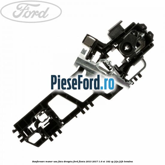 Ranforsare maner usa fata dreapta Ford Fiesta 2013-2017 1.6 ST 182 cp JTJA, JTJB benzina