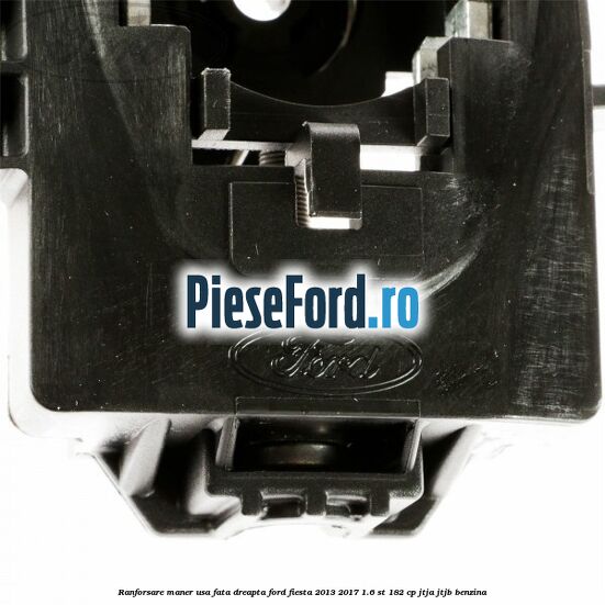 Ranforsare maner usa fata dreapta Ford Fiesta 2013-2017 1.6 ST 182 cp JTJA, JTJB benzina