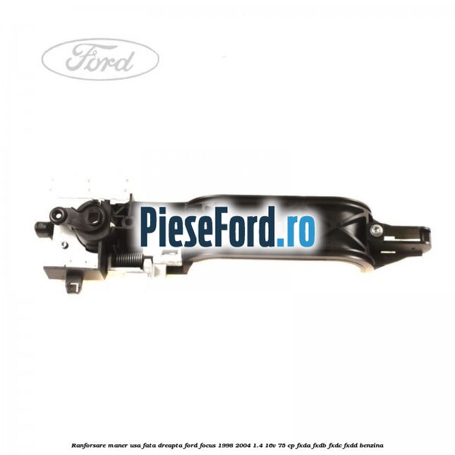 Ranforsare maner usa fata dreapta Ford Focus 1998-2004 1.4 16V 75 cp Ranforsare maner usa fata dreapta Ford Focus 1998-2004 1.4 16V 75 cp FXDA, FXDB, FXDC, FXDD benzina