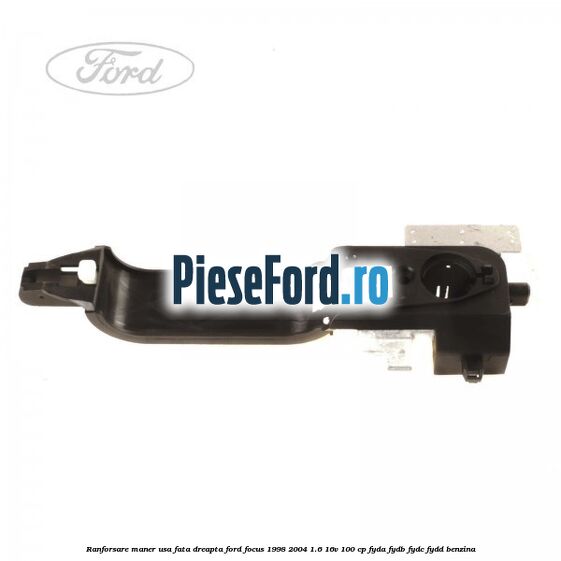 Ranforsare maner usa fata dreapta Ford Focus 1998-2004 1.6 16V 100 cp Ranforsare maner usa fata dreapta Ford Focus 1998-2004 1.6 16V 100 cp FYDA, FYDB, FYDC, FYDD benzina