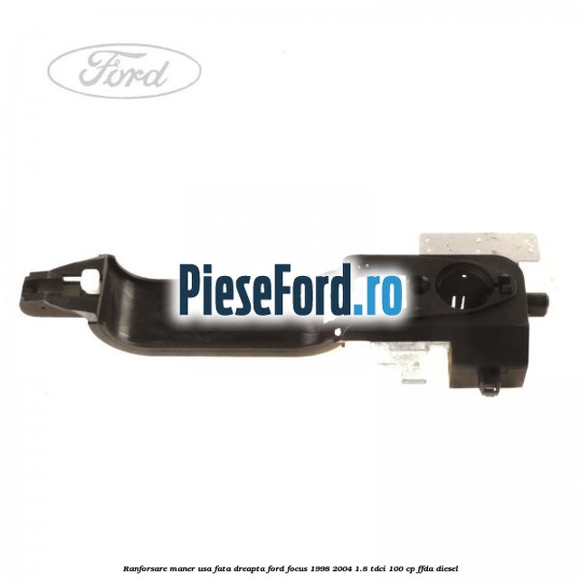 Ranforsare maner usa fata dreapta Ford Focus 1998-2004 1.8 TDCi 100 cp Ranforsare maner usa fata dreapta Ford Focus 1998-2004 1.8 TDCi 100 cp FFDA diesel