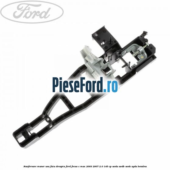 Ranforsare maner usa fata dreapta Ford Focus C-Max 2003-2007 2.0 145 cp AODA, AODB, AODE, SYDA benzina