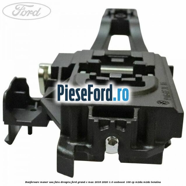 Ranforsare maner usa fata dreapta Ford Grand C-Max 2016-2020 1.0 EcoBoost 100 cp Ranforsare maner usa fata dreapta Ford Grand C-Max 2016-2020 1.0 EcoBoost 100 cp M2DA, M2DC benzina