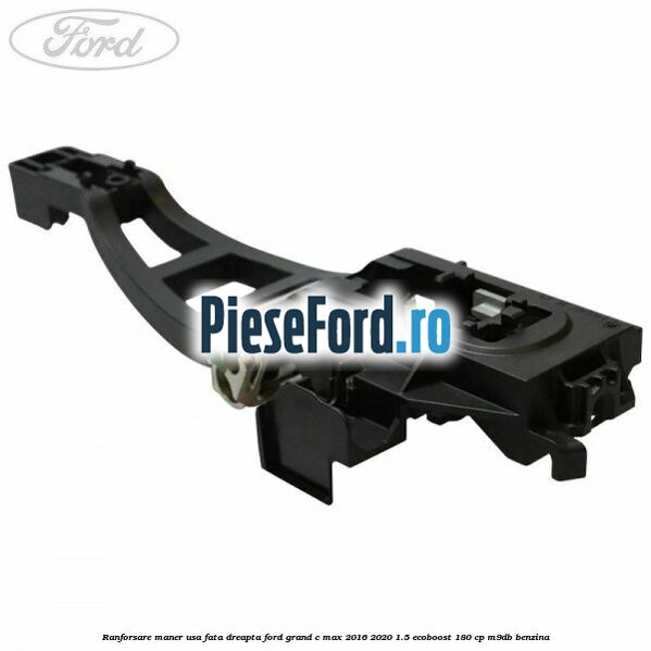 Ranforsare maner usa fata dreapta Ford Grand C-Max 2016-2020 1.5 EcoBoost 180 cp M9DB benzina