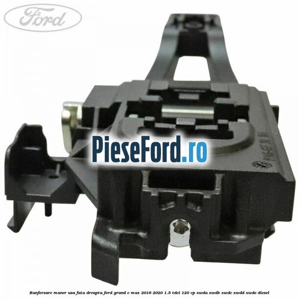 Ranforsare maner usa fata dreapta Ford Grand C-Max 2016-2020 1.5 TDCi 120 cp XWDA, XWDB, XWDC, XWDD, XWDE diesel
