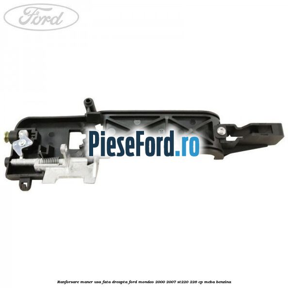 Ranforsare maner usa fata dreapta Ford Mondeo 2000-2007 ST220 226 cp Ranforsare maner usa fata dreapta Ford Mondeo 2000-2007 ST220 226 cp MEBA benzina