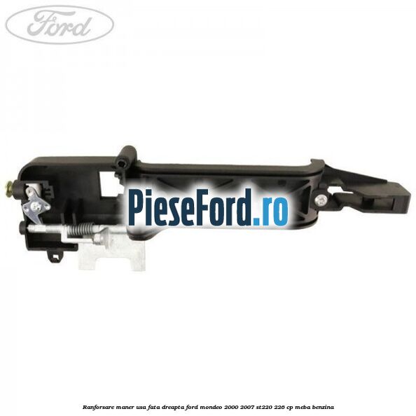 Ranforsare maner usa fata dreapta Ford Mondeo 2000-2007 ST220 226 cp Ranforsare maner usa fata dreapta Ford Mondeo 2000-2007 ST220 226 cp MEBA benzina