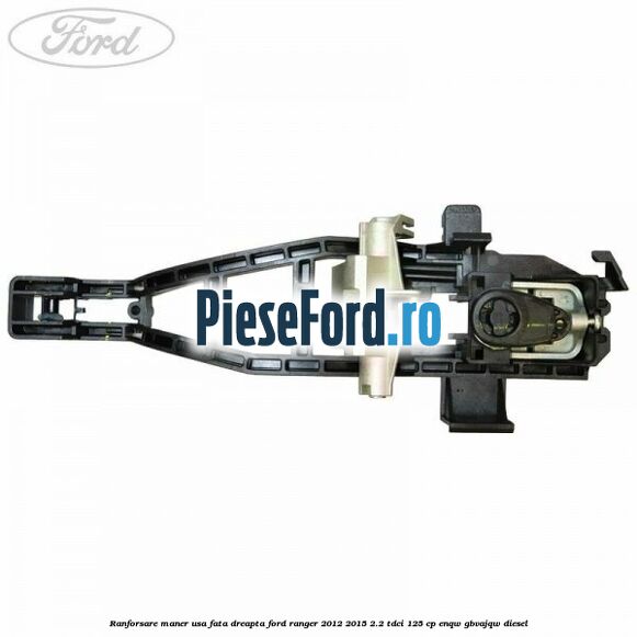 Ranforsare maner usa fata dreapta Ford Ranger 2012-2015 2.2 TDCi 125 cp ENQW, GBVAJQW diesel