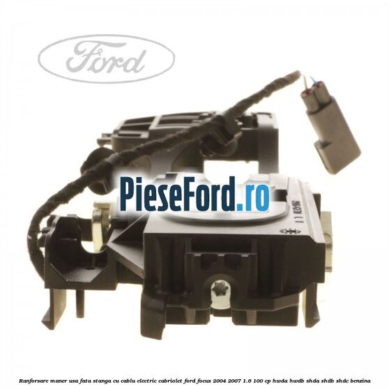 Ranforsare maner usa fata stanga cu cablu electric cabriolet Ford Focus 2004-2007 1.6 100 cp HWDA, HWDB, SHDA, SHDB, SHDC benzina