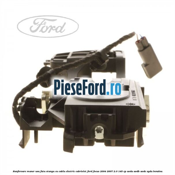 Ranforsare maner usa fata stanga cu cablu electric cabriolet Ford Focus 2004-2007 2.0 145 cp Ranforsare maner usa fata stanga cu cablu electric cabriolet Ford Focus 2004-2007 2.0 145 cp AODA, AODB, AODE, SYDA benzina