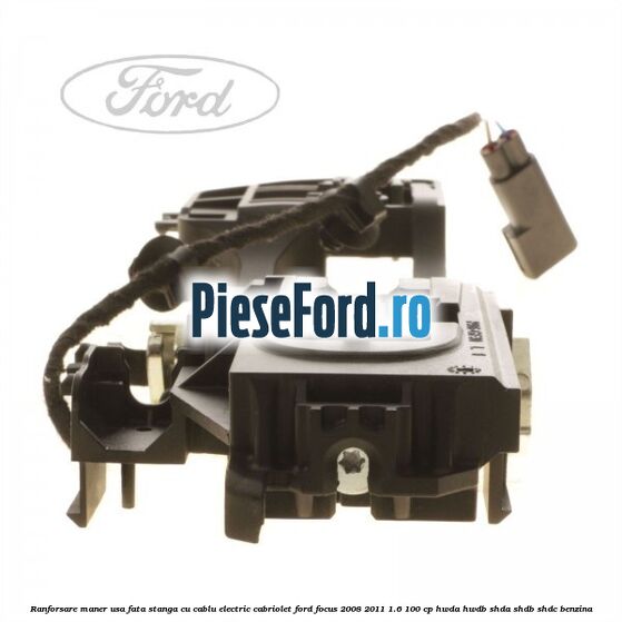 Ranforsare maner usa fata stanga cu cablu electric cabriolet Ford Focus 2008-2011 1.6 100 cp HWDA, HWDB, SHDA, SHDB, SHDC benzina
