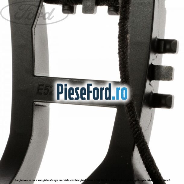 Ranforsare maner usa fata stanga cu cablu electric Ford Focus 2008-2011 1.6 TDCi 90 cp Ranforsare maner usa fata stanga cu cablu electric Ford Focus 2008-2011 1.6 TDCi 90 cp GPDA, GPDB, GPDC, HHDA, HHDB diesel