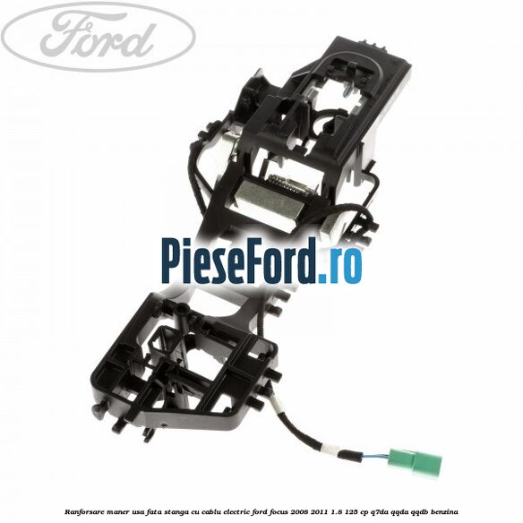 Ranforsare maner usa fata stanga cu cablu electric Ford Focus 2008-2011 1.8 125 cp Ranforsare maner usa fata stanga cu cablu electric Ford Focus 2008-2011 1.8 125 cp Q7DA, QQDA, QQDB benzina