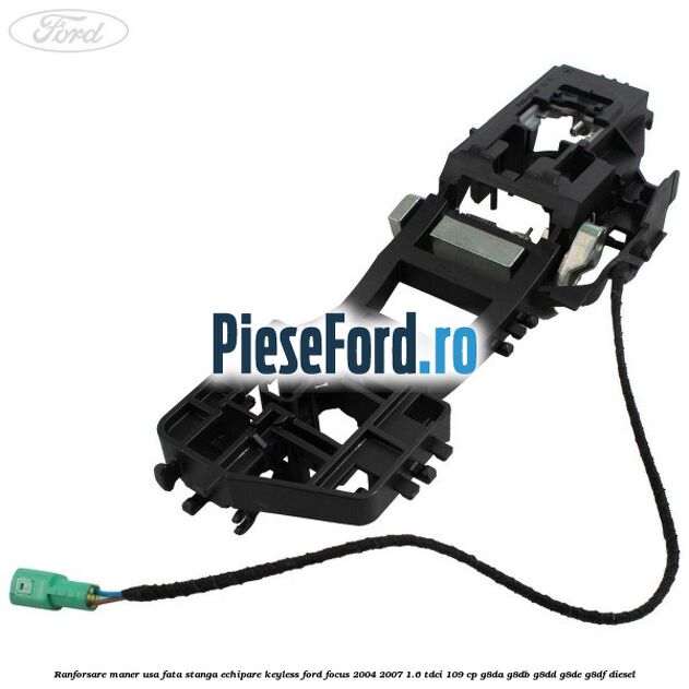 Ranforsare maner usa fata stanga echipare keyless Ford Focus 2004-2007 1.6 TDCi 109 cp G8DA, G8DB, G8DD, G8DE, G8DF diesel
