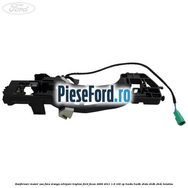 Ranforsare maner usa fata stanga echipare keyless Ford Focus 2008-2011 1.6 100 cp HWDA, HWDB, SHDA, SHDB, SHDC benzina