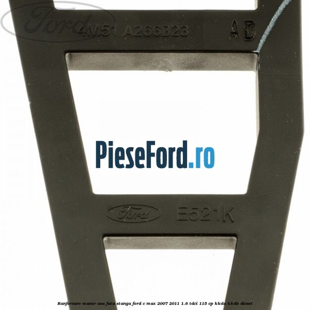 Ranforsare maner usa fata stanga Ford C-Max 2007-2011 1.8 TDCi 115 cp Ranforsare maner usa fata stanga Ford C-Max 2007-2011 1.8 TDCi 115 cp KKDA, KKDB diesel