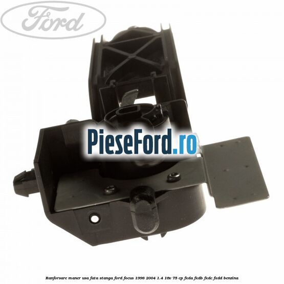 Ranforsare maner usa fata stanga Ford Focus 1998-2004 1.4 16V 75 cp Ranforsare maner usa fata stanga Ford Focus 1998-2004 1.4 16V 75 cp FXDA, FXDB, FXDC, FXDD benzina