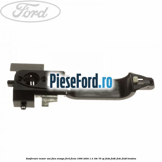Ranforsare maner usa fata stanga Ford Focus 1998-2004 1.4 16V 75 cp Ranforsare maner usa fata stanga Ford Focus 1998-2004 1.4 16V 75 cp FXDA, FXDB, FXDC, FXDD benzina