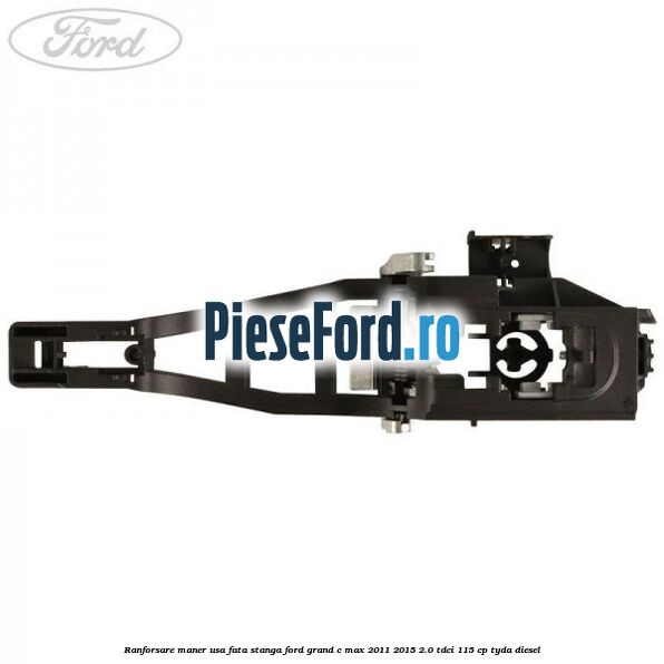 Ranforsare maner usa fata stanga Ford Grand C-Max 2011-2015 2.0 TDCi 115 cp Ranforsare maner usa fata stanga Ford Grand C-Max 2011-2015 2.0 TDCi 115 cp TYDA diesel