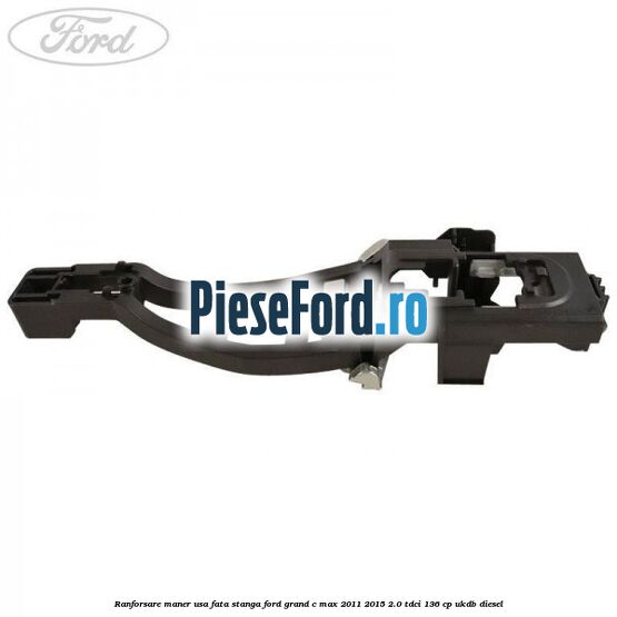 Ranforsare maner usa fata stanga Ford Grand C-Max 2011-2015 2.0 TDCi 136 cp Ranforsare maner usa fata stanga Ford Grand C-Max 2011-2015 2.0 TDCi 136 cp UKDB diesel
