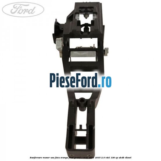 Ranforsare maner usa fata stanga Ford Grand C-Max 2011-2015 2.0 TDCi 136 cp Ranforsare maner usa fata stanga Ford Grand C-Max 2011-2015 2.0 TDCi 136 cp UKDB diesel