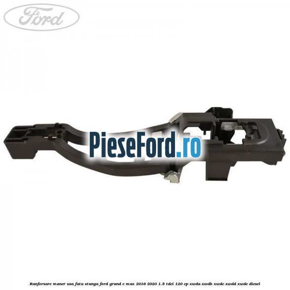 Ranforsare maner usa fata stanga Ford Grand C-Max 2016-2020 1.5 TDCi 120 cp XWDA, XWDB, XWDC, XWDD, XWDE diesel
