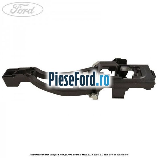 Ranforsare maner usa fata stanga Ford Grand C-Max 2016-2020 2.0 TDCi 170 cp Ranforsare maner usa fata stanga Ford Grand C-Max 2016-2020 2.0 TDCi 170 cp T8DE diesel
