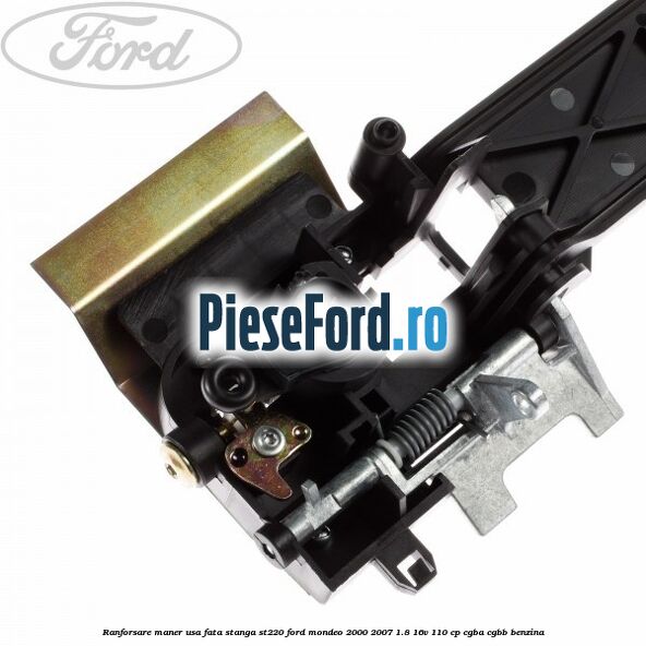 Ranforsare maner usa fata stanga ST220 Ford Mondeo 2000-2007 1.8 16V 110 cp Ranforsare maner usa fata stanga ST220 Ford Mondeo 2000-2007 1.8 16V 110 cp CGBA, CGBB benzina