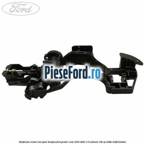 Ranforsare maner usa spate dreapta Ford Grand C-Max 2016-2020 1.5 EcoBoost 150 cp M8DB, M8DF benzina