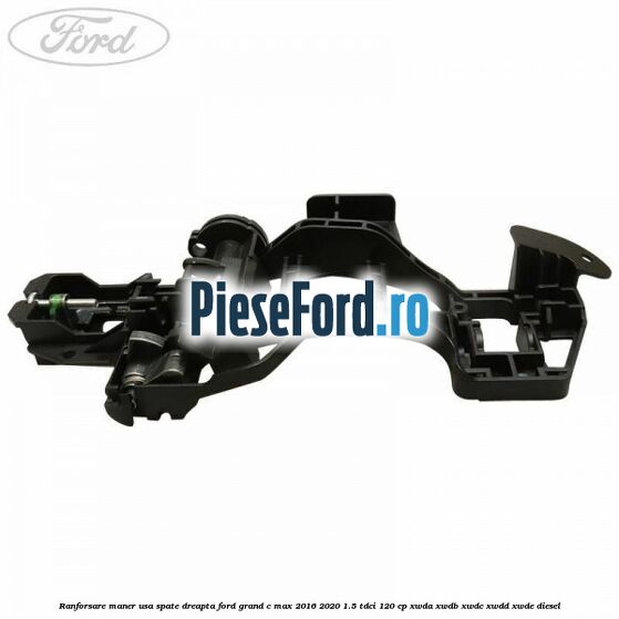 Ranforsare maner usa spate dreapta Ford Grand C-Max 2016-2020 1.5 TDCi 120 cp Ranforsare maner usa spate dreapta Ford Grand C-Max 2016-2020 1.5 TDCi 120 cp XWDA, XWDB, XWDC, XWDD, XWDE diesel