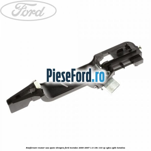 Ranforsare maner usa spate dreapta Ford Mondeo 2000-2007 1.8 16V 110 cp Ranforsare maner usa spate dreapta Ford Mondeo 2000-2007 1.8 16V 110 cp CGBA, CGBB benzina