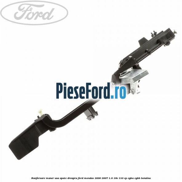 Ranforsare maner usa spate dreapta Ford Mondeo 2000-2007 1.8 16V 110 cp Ranforsare maner usa spate dreapta Ford Mondeo 2000-2007 1.8 16V 110 cp CGBA, CGBB benzina