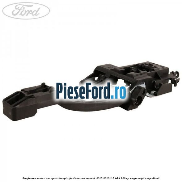 Ranforsare maner usa spate dreapta Ford Tourneo Connect 2013-2018 1.5 TDCi 120 cp XWGA, XWGB, XWGC diesel