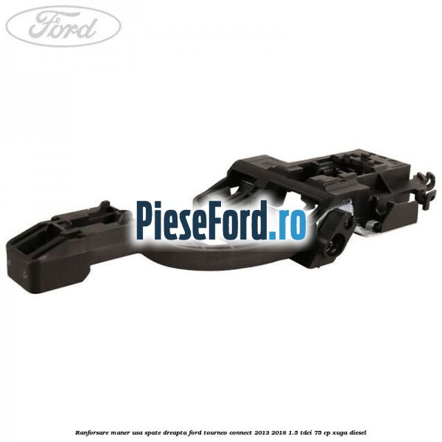 Ranforsare maner usa spate dreapta Ford Tourneo Connect 2013-2018 1.5 TDCi 75 cp XUGA diesel