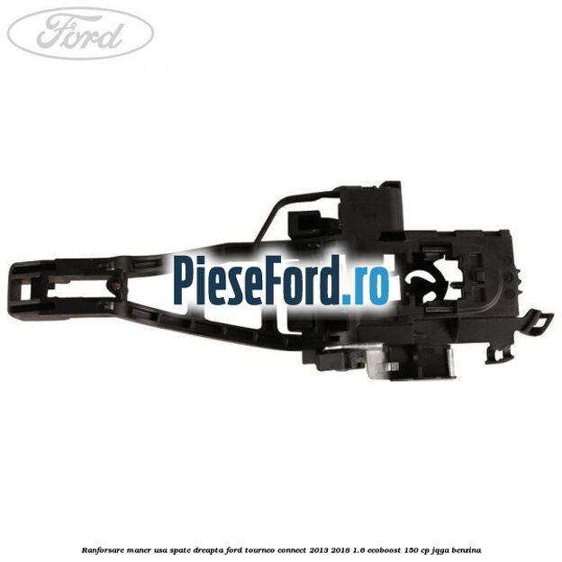 Ranforsare maner usa spate dreapta Ford Tourneo Connect 2013-2018 1.6 EcoBoost 150 cp Ranforsare maner usa spate dreapta Ford Tourneo Connect 2013-2018 1.6 EcoBoost 150 cp JQGA benzina
