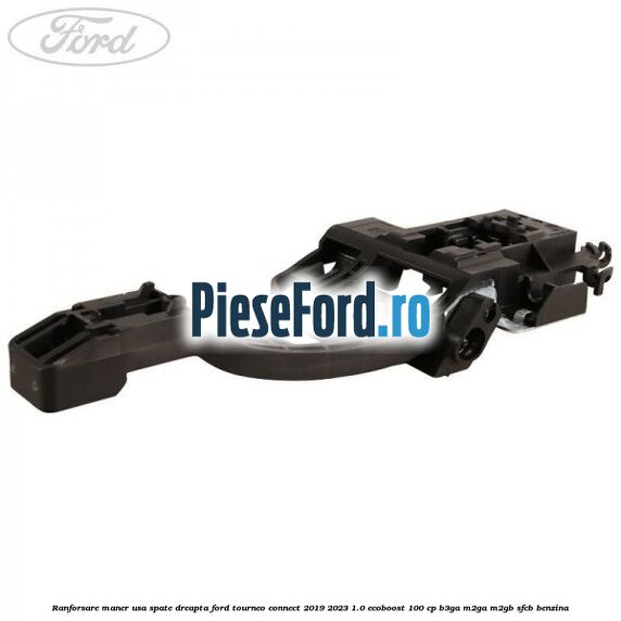 Ranforsare maner usa spate dreapta Ford Tourneo Connect 2019-2023 1.0 EcoBoost 100 cp Ranforsare maner usa spate dreapta Ford Tourneo Connect 2019-2023 1.0 EcoBoost 100 cp B3GA, M2GA, M2GB, SFCB benzina